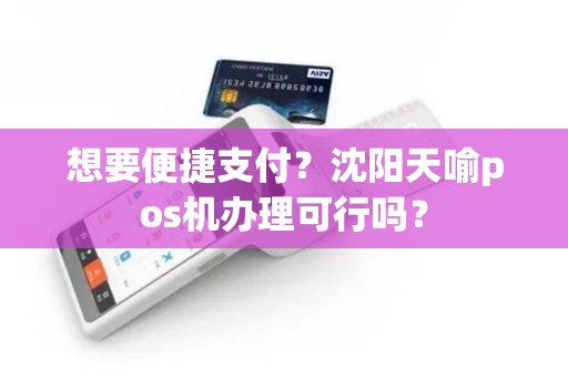 想要便捷支付？沈阳天喻pos机办理可行吗？