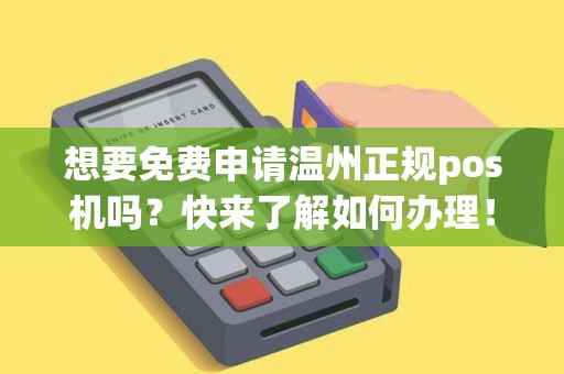 想要免费申请温州正规pos机吗？快来了解如何办理！