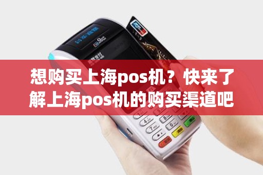 想购买上海pos机？快来了解上海pos机的购买渠道吧！