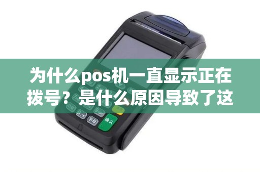 为什么pos机一直显示正在拨号？是什么原因导致了这种情况？
