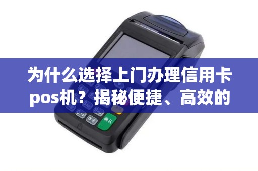 为什么选择上门办理信用卡pos机？揭秘便捷、高效的理由！