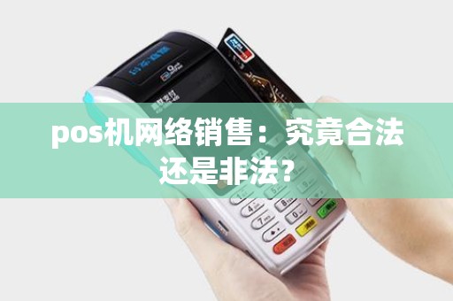 pos机网络销售：究竟合法还是非法？
