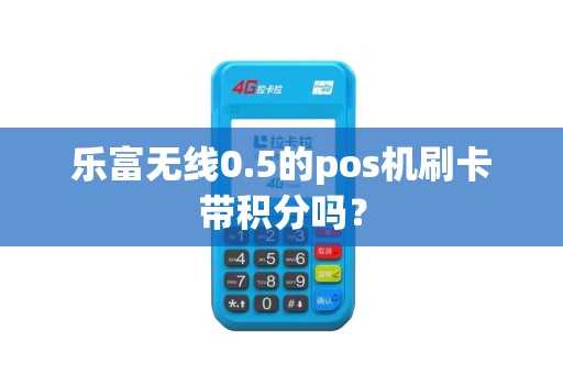 乐富无线0.5的pos机刷卡带积分吗？