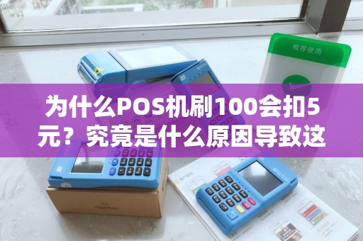 为什么POS机刷100会扣5元？究竟是什么原因导致这种情况发生？