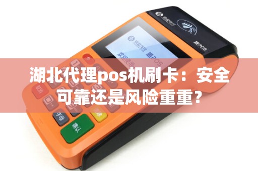 湖北代理pos机刷卡：安全可靠还是风险重重？