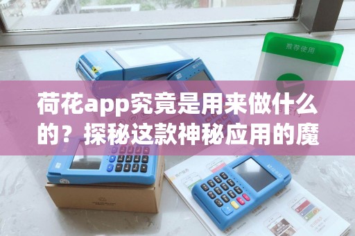 荷花app究竟是用来做什么的？探秘这款神秘应用的魔力功能！