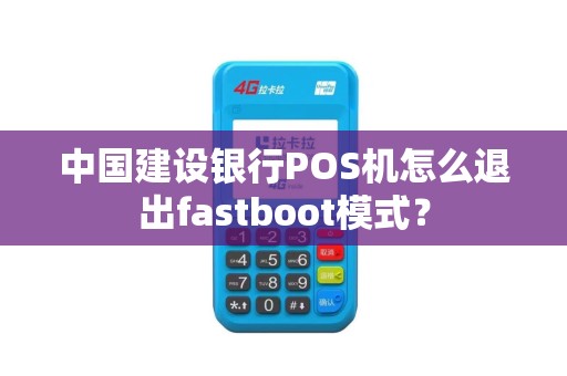 中国建设银行POS机怎么退出fastboot模式？