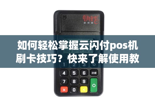 如何轻松掌握云闪付pos机刷卡技巧？快来了解使用教程吧！