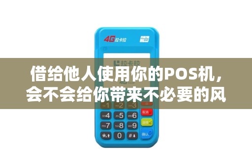 借给他人使用你的POS机，会不会给你带来不必要的风险？