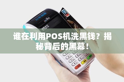 谁在利用POS机洗黑钱？揭秘背后的黑幕！