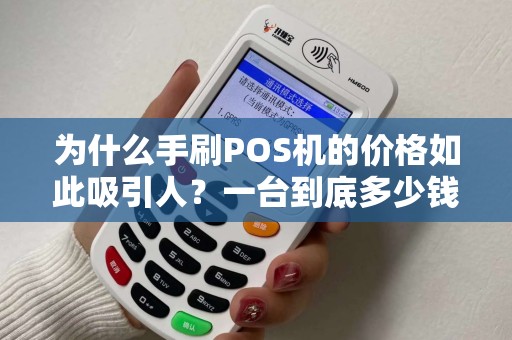 为什么手刷POS机的价格如此吸引人？一台到底多少钱？