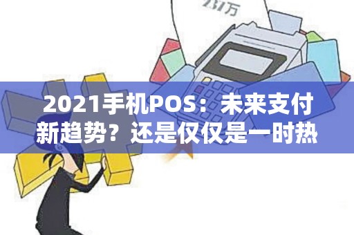 2021手机POS：未来支付新趋势？还是仅仅是一时热潮？