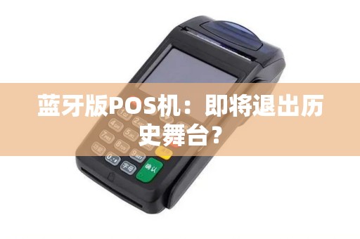 蓝牙版POS机：即将退出历史舞台？