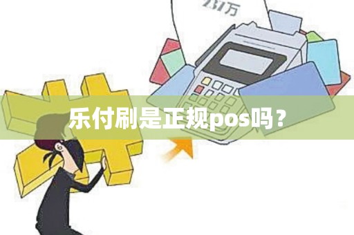 乐付刷是正规pos吗？
