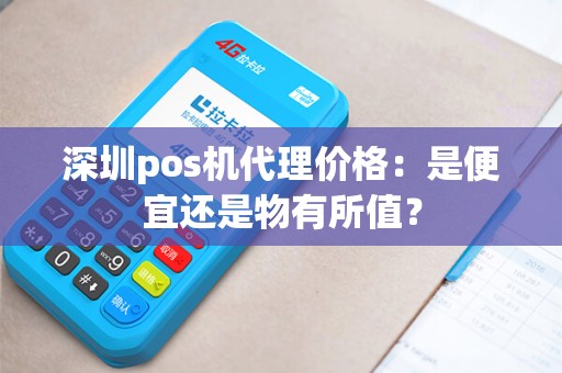 深圳pos机代理价格：是便宜还是物有所值？