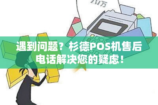 遇到问题？杉德POS机售后电话解决您的疑虑！