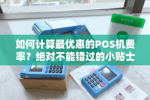 如何计算最优惠的POS机费率？绝对不能错过的小贴士！