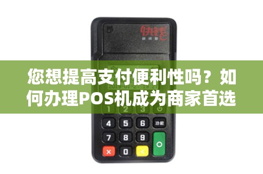 您想提高支付便利性吗？如何办理POS机成为商家首选？