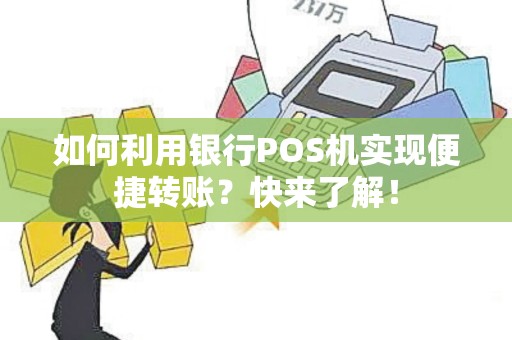 如何利用银行POS机实现便捷转账？快来了解！