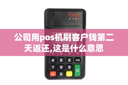 公司用pos机刷客户钱第二天返还,这是什么意思