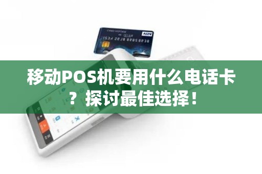 移动POS机要用什么电话卡？探讨最佳选择！