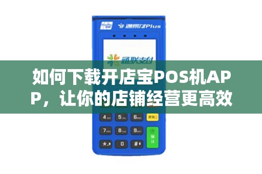 如何下载开店宝POS机APP，让你的店铺经营更高效？