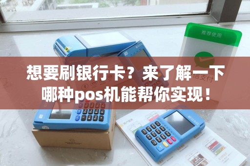 想要刷银行卡？来了解一下哪种pos机能帮你实现！