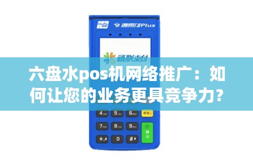 六盘水pos机网络推广：如何让您的业务更具竞争力？