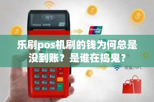 乐刷pos机刷的钱为何总是没到账？是谁在捣鬼？