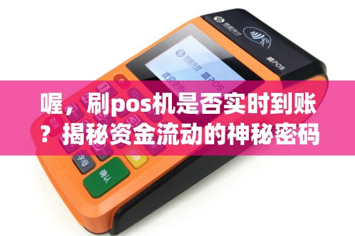 喔，刷pos机是否实时到账？揭秘资金流动的神秘密码！