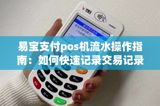 易宝支付pos机流水操作指南：如何快速记录交易记录？