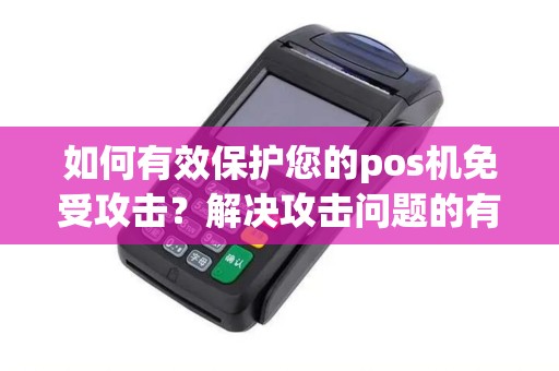 如何有效保护您的pos机免受攻击？解决攻击问题的有效方法是什么？