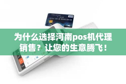 为什么选择河南pos机代理销售？让您的生意腾飞！