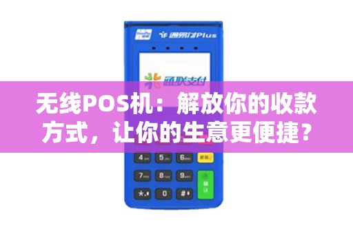 无线POS机：解放你的收款方式，让你的生意更便捷？