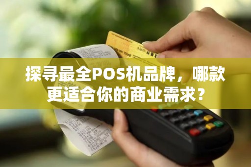 探寻最全POS机品牌，哪款更适合你的商业需求？