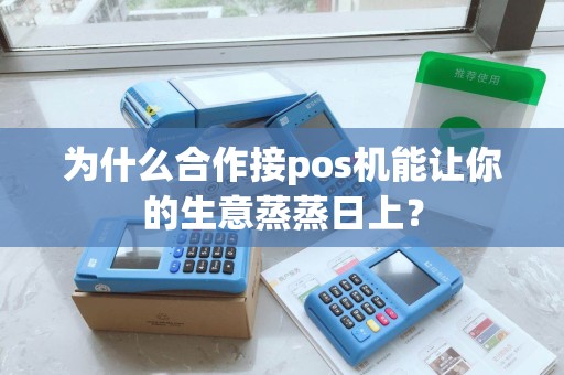 为什么合作接pos机能让你的生意蒸蒸日上？