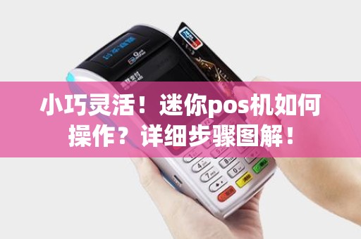 小巧灵活！迷你pos机如何操作？详细步骤图解！