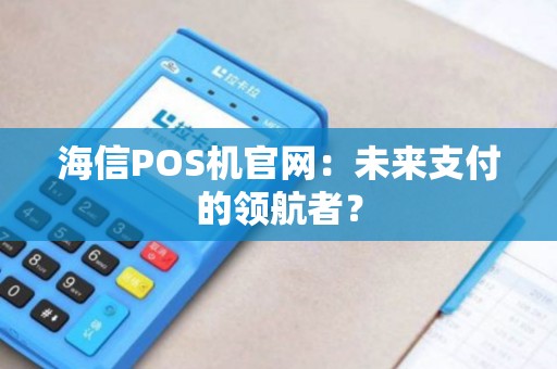 海信POS机官网：未来支付的领航者？