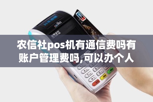农信社pos机有通信费吗有账户管理费吗,可以办个人户吗