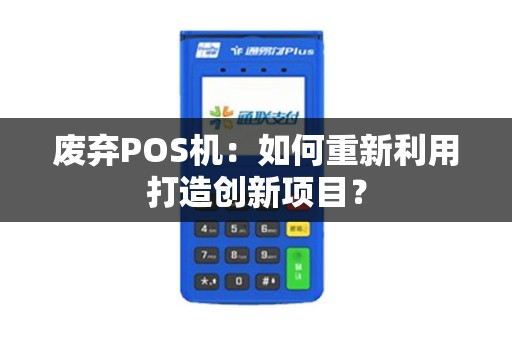 废弃POS机：如何重新利用打造创新项目？