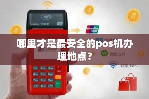 哪里才是最安全的pos机办理地点？