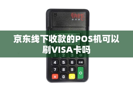 京东线下收款的POS机可以刷VISA卡吗