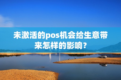 未激活的pos机会给生意带来怎样的影响？