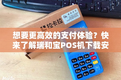 想要更高效的支付体验？快来了解瑞和宝POS机下载安装吧！