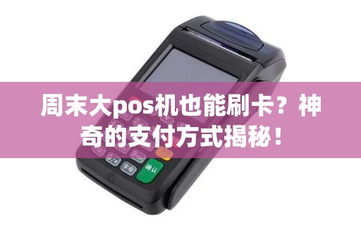 周末大pos机也能刷卡？神奇的支付方式揭秘！