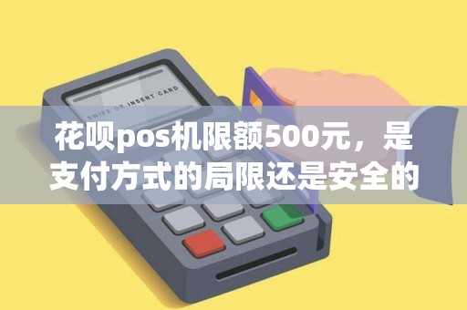 花呗pos机限额500元，是支付方式的局限还是安全的抉择？