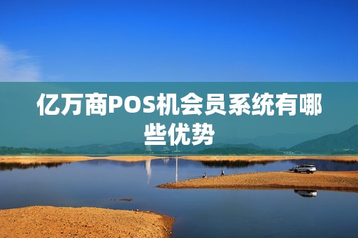 亿万商POS机会员系统有哪些优势