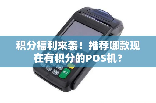 积分福利来袭！推荐哪款现在有积分的POS机？