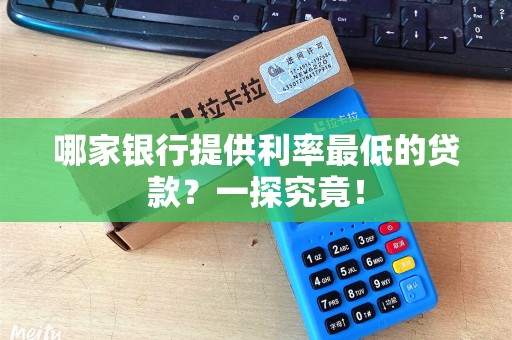 哪家银行提供利率最低的贷款？一探究竟！