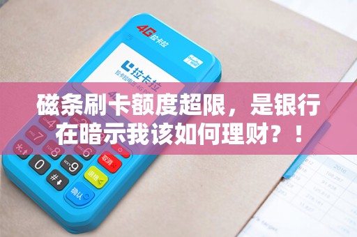 磁条刷卡额度超限，是银行在暗示我该如何理财？！